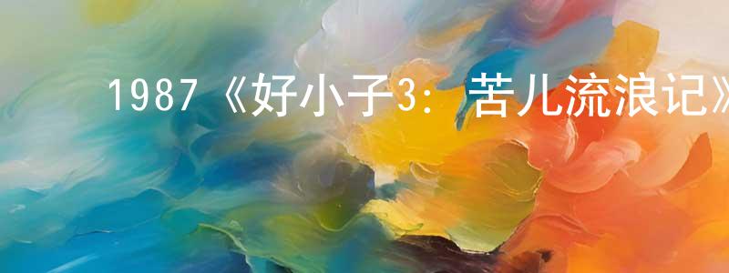 ﻿艾菊梅的个人主页,﻿1987《好小子3：苦儿流浪记》完整版电影/在线观看/百度云-美剧天堂